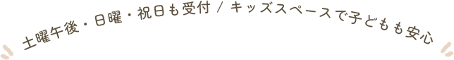 土曜日午後・日曜・祝日も受付/キッズスペースで子どもも安心